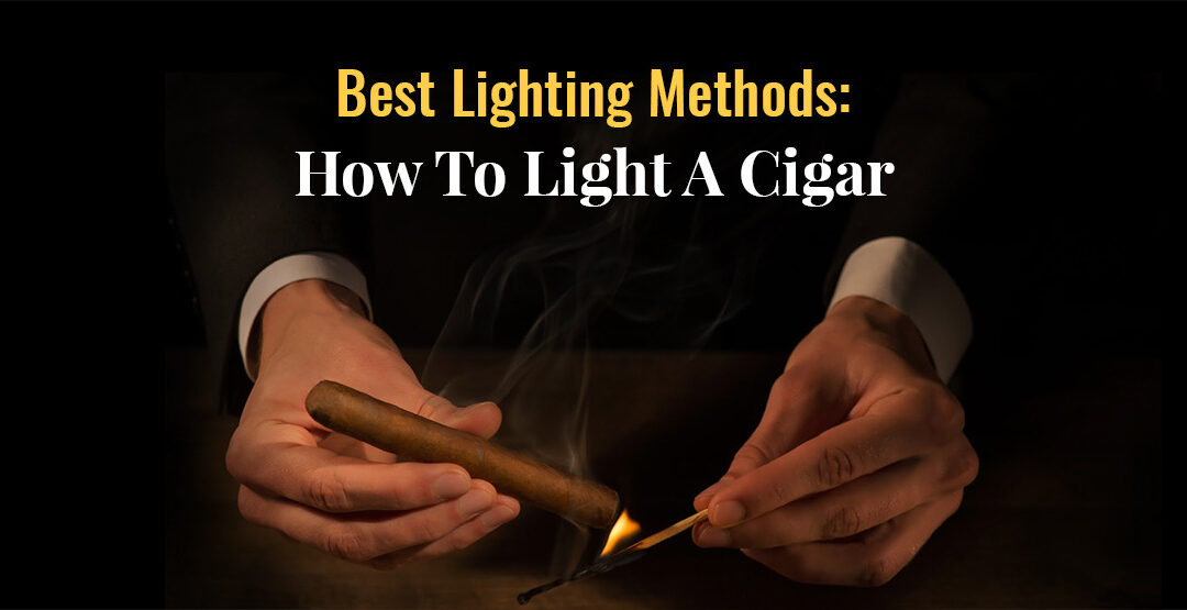 Best Lighting Method: How To Properly Light A Cigar