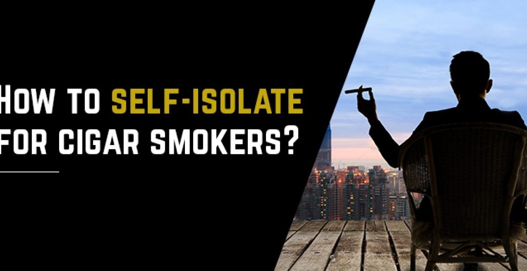 How to self-isolate for cigar smokers?
