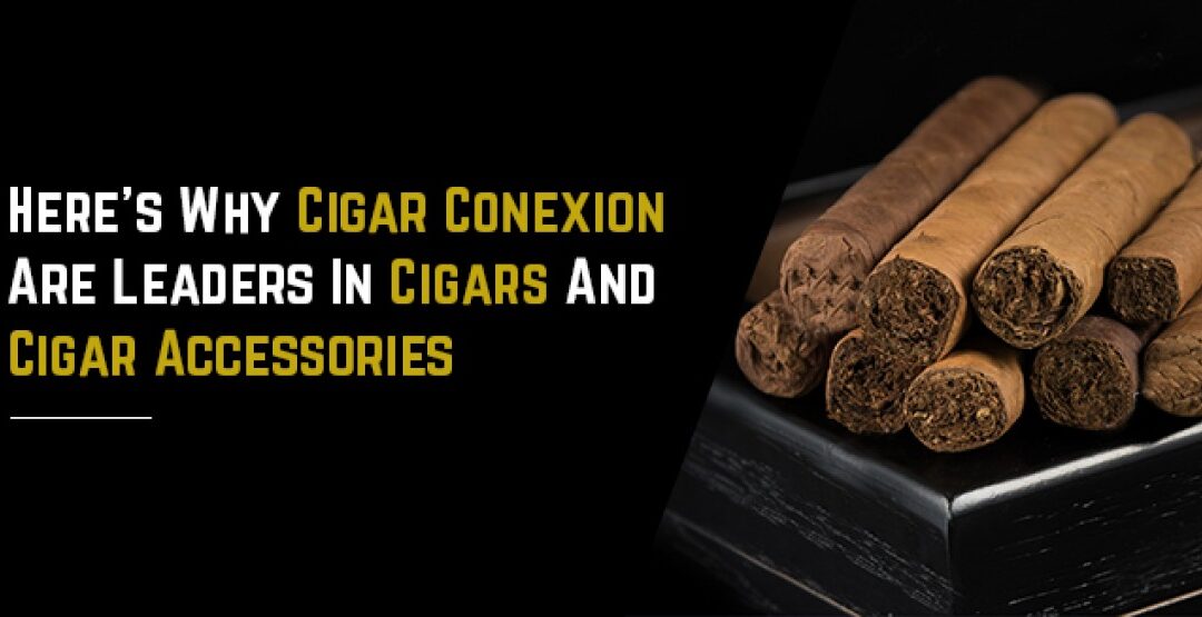 Why Cigar Conexion Are Leaders In Cigars And Cigar Accessories?
